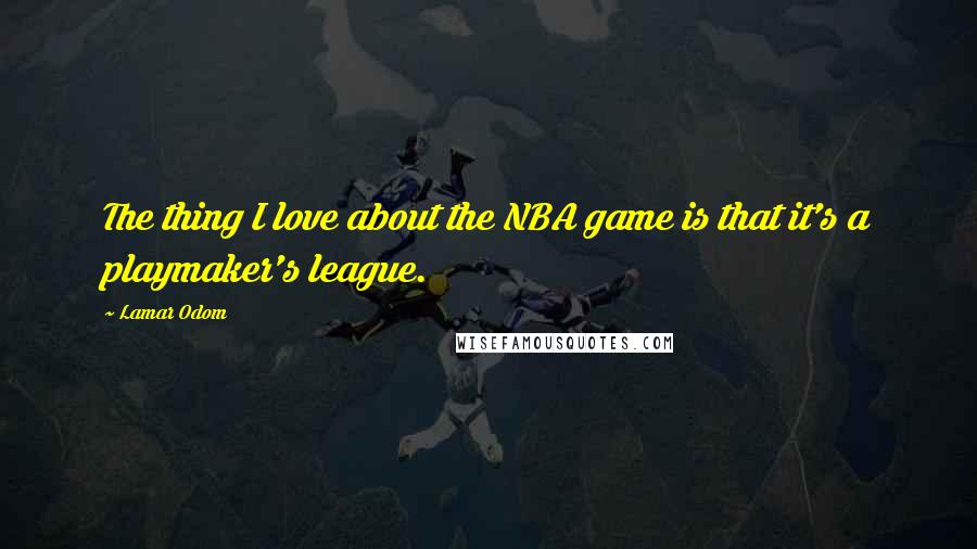 Lamar Odom Quotes: The thing I love about the NBA game is that it's a playmaker's league.