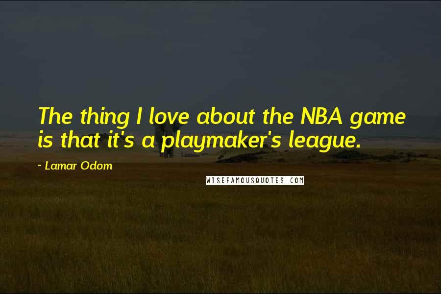 Lamar Odom Quotes: The thing I love about the NBA game is that it's a playmaker's league.