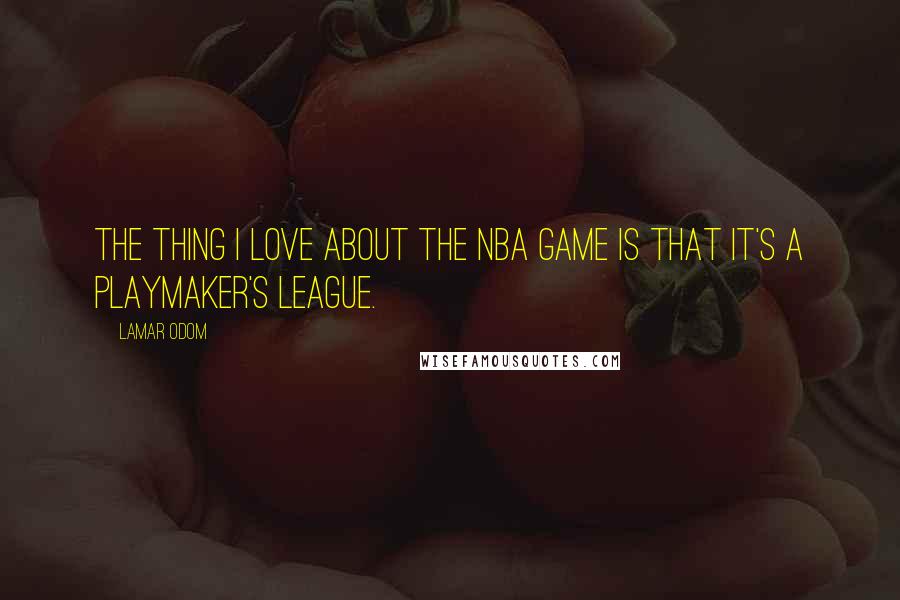 Lamar Odom Quotes: The thing I love about the NBA game is that it's a playmaker's league.