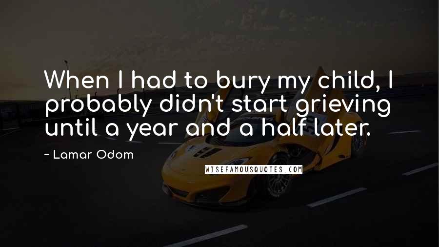 Lamar Odom Quotes: When I had to bury my child, I probably didn't start grieving until a year and a half later.