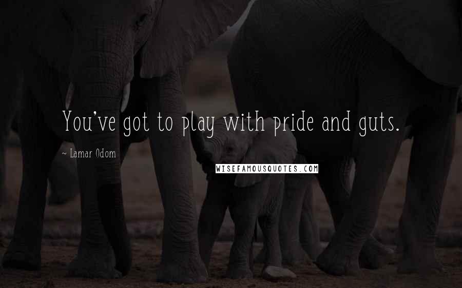 Lamar Odom Quotes: You've got to play with pride and guts.