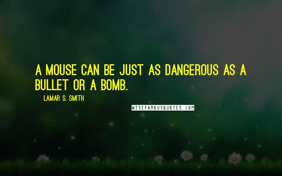 Lamar S. Smith Quotes: A mouse can be just as dangerous as a bullet or a bomb.