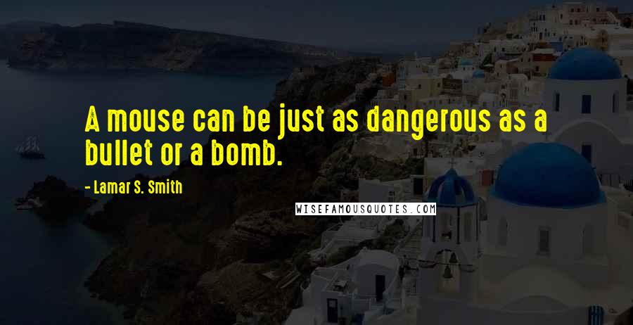 Lamar S. Smith Quotes: A mouse can be just as dangerous as a bullet or a bomb.