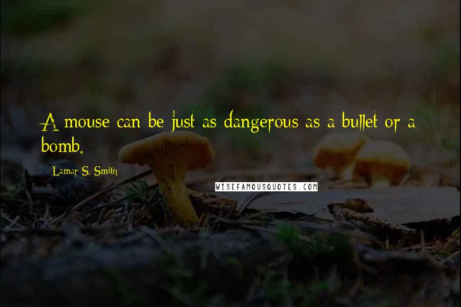 Lamar S. Smith Quotes: A mouse can be just as dangerous as a bullet or a bomb.