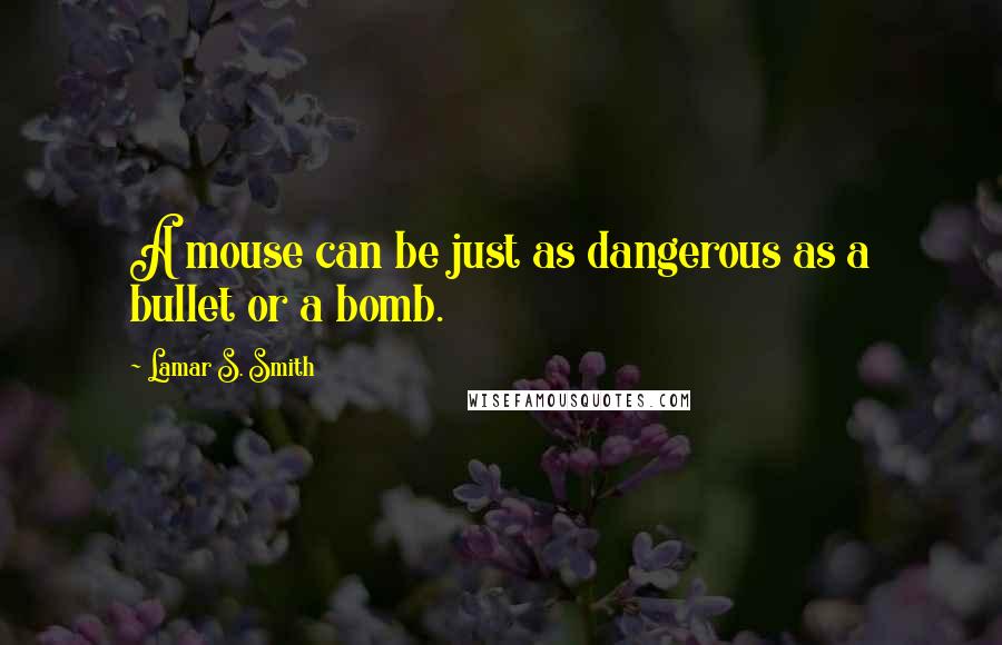 Lamar S. Smith Quotes: A mouse can be just as dangerous as a bullet or a bomb.