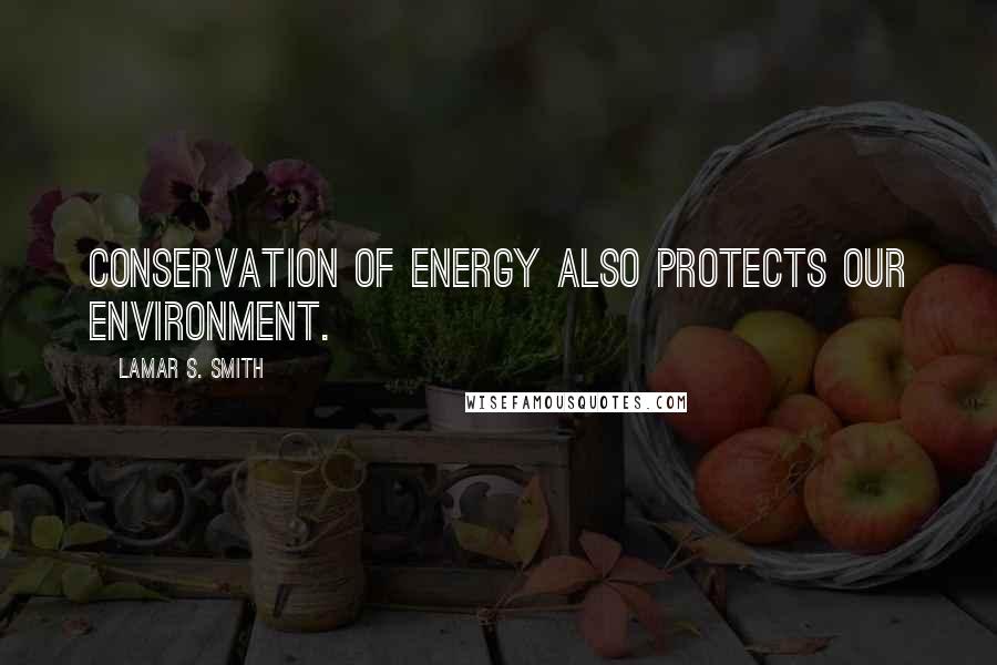 Lamar S. Smith Quotes: Conservation of energy also protects our environment.