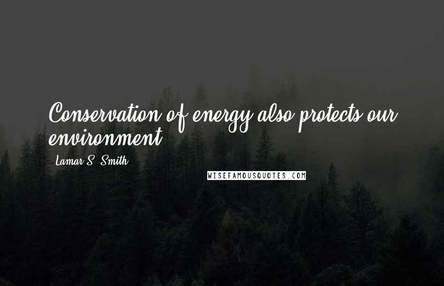 Lamar S. Smith Quotes: Conservation of energy also protects our environment.