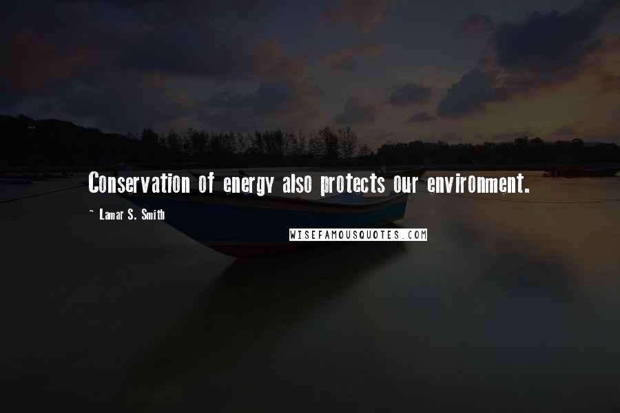 Lamar S. Smith Quotes: Conservation of energy also protects our environment.