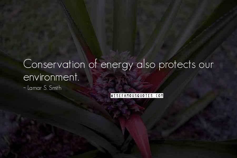 Lamar S. Smith Quotes: Conservation of energy also protects our environment.