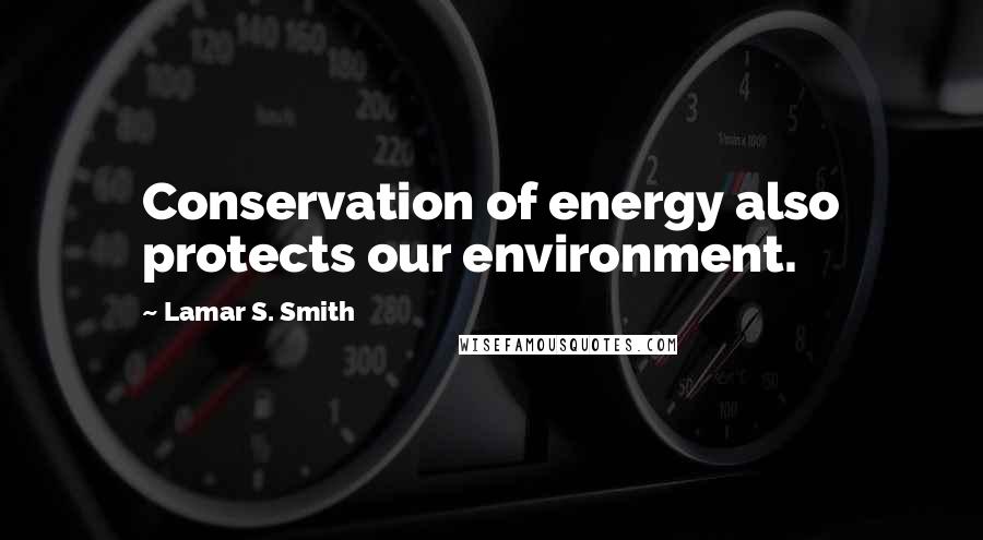 Lamar S. Smith Quotes: Conservation of energy also protects our environment.