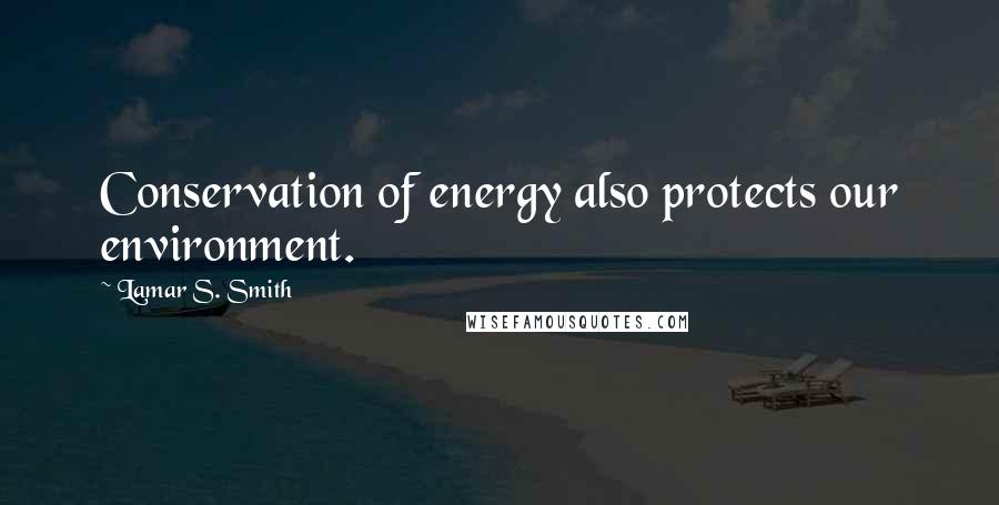 Lamar S. Smith Quotes: Conservation of energy also protects our environment.