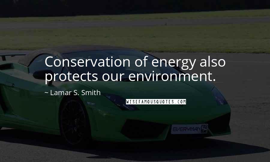 Lamar S. Smith Quotes: Conservation of energy also protects our environment.