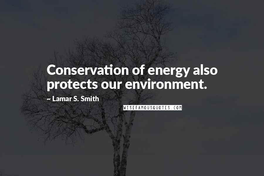 Lamar S. Smith Quotes: Conservation of energy also protects our environment.