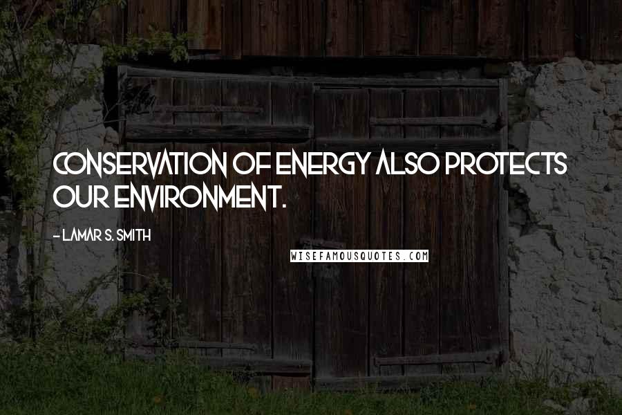 Lamar S. Smith Quotes: Conservation of energy also protects our environment.