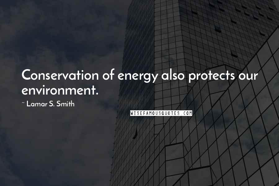 Lamar S. Smith Quotes: Conservation of energy also protects our environment.