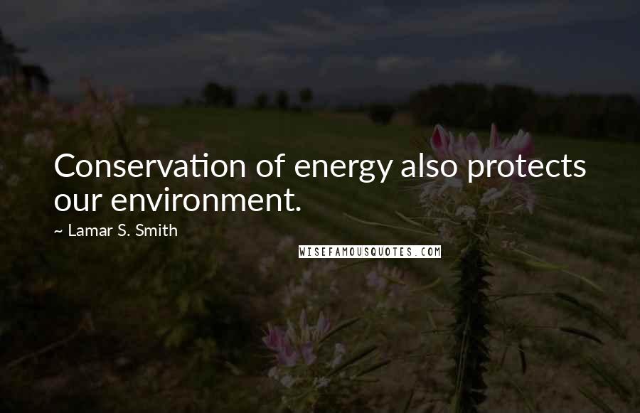 Lamar S. Smith Quotes: Conservation of energy also protects our environment.