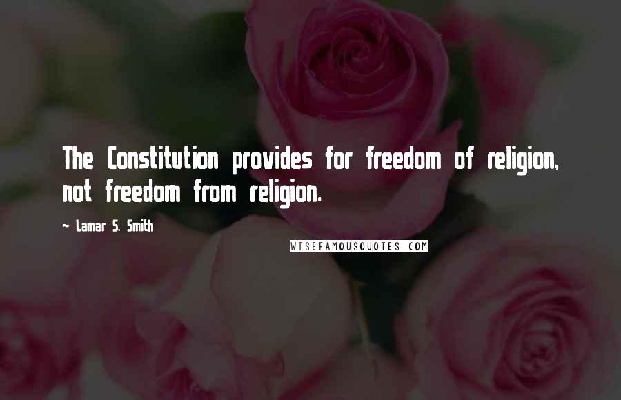 Lamar S. Smith Quotes: The Constitution provides for freedom of religion, not freedom from religion.