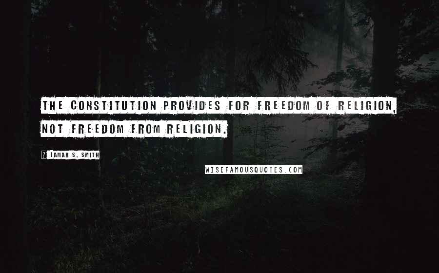 Lamar S. Smith Quotes: The Constitution provides for freedom of religion, not freedom from religion.
