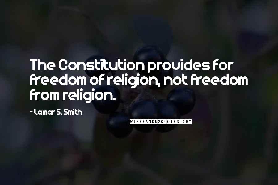 Lamar S. Smith Quotes: The Constitution provides for freedom of religion, not freedom from religion.