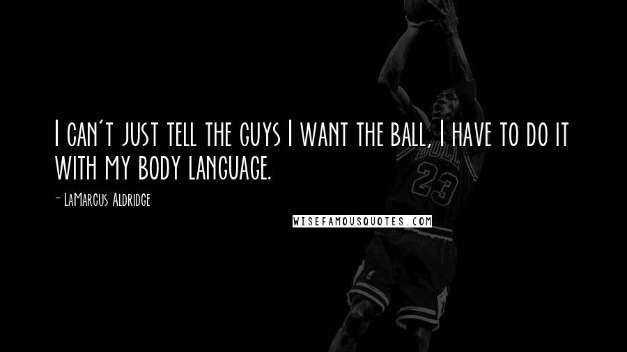 LaMarcus Aldridge Quotes: I can't just tell the guys I want the ball, I have to do it with my body language.