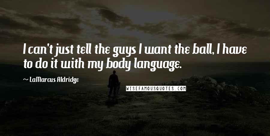 LaMarcus Aldridge Quotes: I can't just tell the guys I want the ball, I have to do it with my body language.