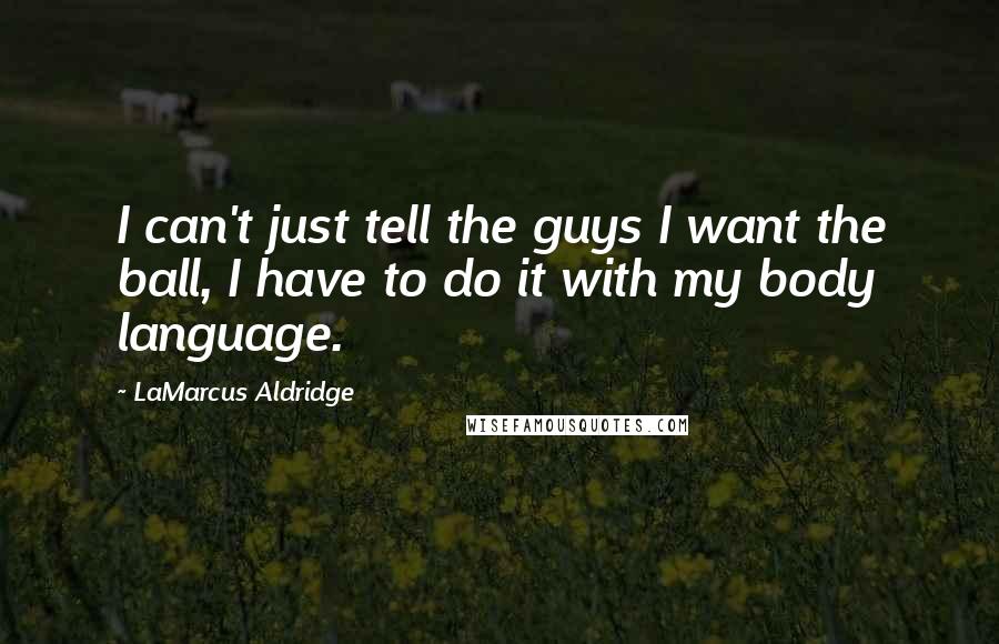 LaMarcus Aldridge Quotes: I can't just tell the guys I want the ball, I have to do it with my body language.