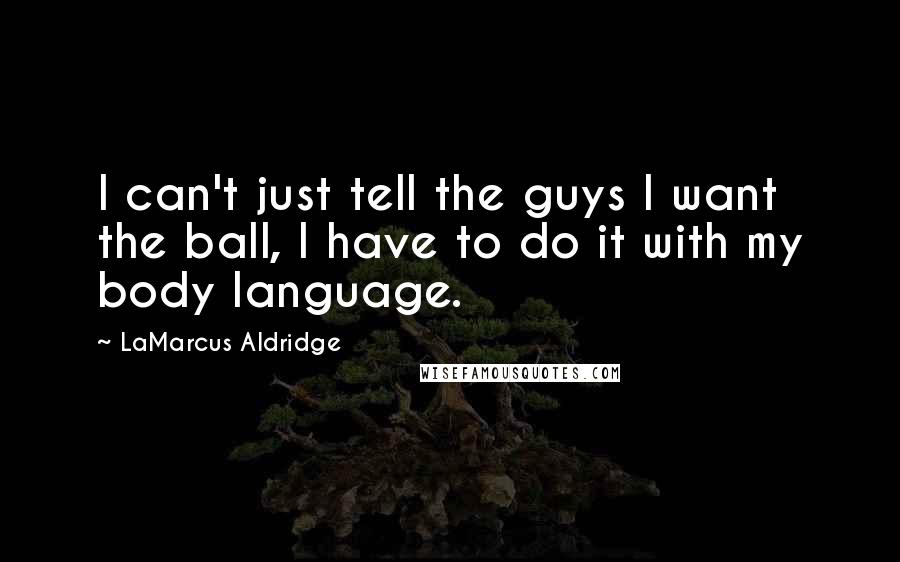 LaMarcus Aldridge Quotes: I can't just tell the guys I want the ball, I have to do it with my body language.