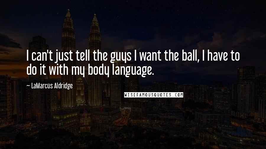 LaMarcus Aldridge Quotes: I can't just tell the guys I want the ball, I have to do it with my body language.