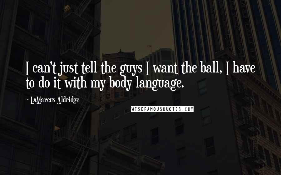 LaMarcus Aldridge Quotes: I can't just tell the guys I want the ball, I have to do it with my body language.