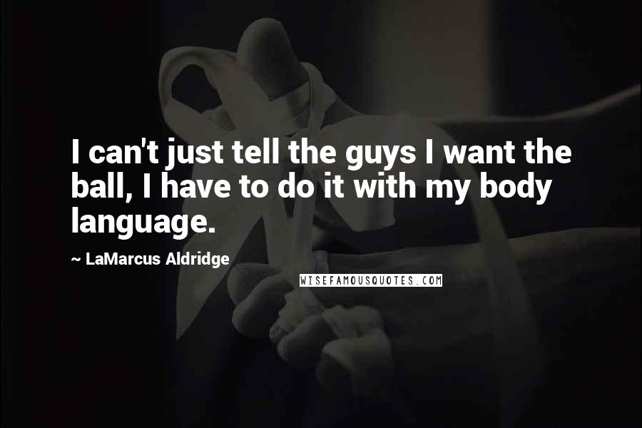 LaMarcus Aldridge Quotes: I can't just tell the guys I want the ball, I have to do it with my body language.