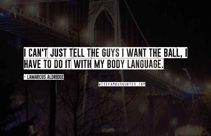 LaMarcus Aldridge Quotes: I can't just tell the guys I want the ball, I have to do it with my body language.