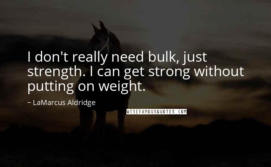 LaMarcus Aldridge Quotes: I don't really need bulk, just strength. I can get strong without putting on weight.