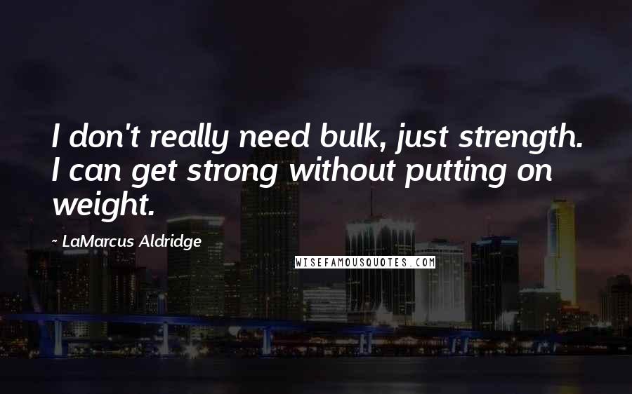 LaMarcus Aldridge Quotes: I don't really need bulk, just strength. I can get strong without putting on weight.