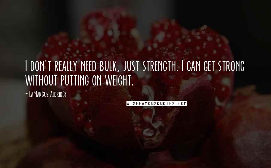 LaMarcus Aldridge Quotes: I don't really need bulk, just strength. I can get strong without putting on weight.