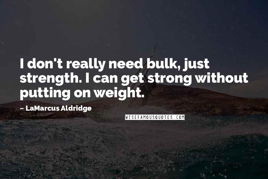 LaMarcus Aldridge Quotes: I don't really need bulk, just strength. I can get strong without putting on weight.