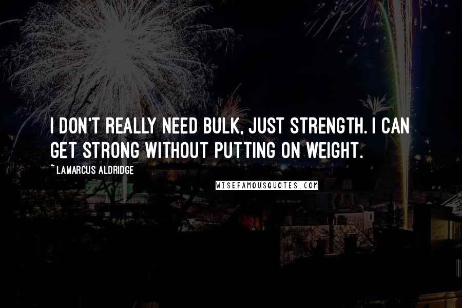 LaMarcus Aldridge Quotes: I don't really need bulk, just strength. I can get strong without putting on weight.