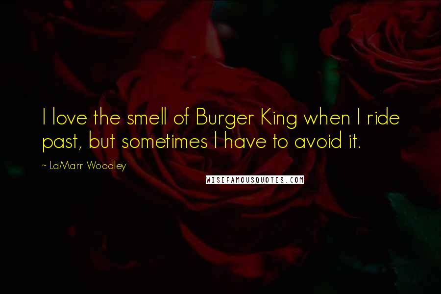 LaMarr Woodley Quotes: I love the smell of Burger King when I ride past, but sometimes I have to avoid it.