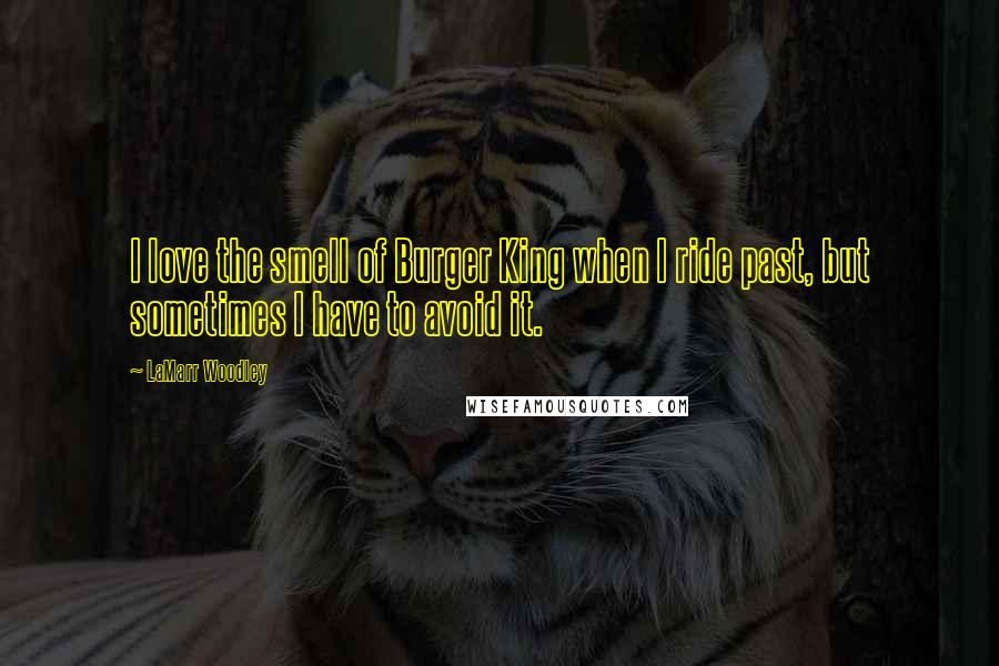 LaMarr Woodley Quotes: I love the smell of Burger King when I ride past, but sometimes I have to avoid it.