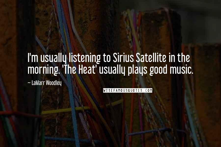 LaMarr Woodley Quotes: I'm usually listening to Sirius Satellite in the morning. 'The Heat' usually plays good music.