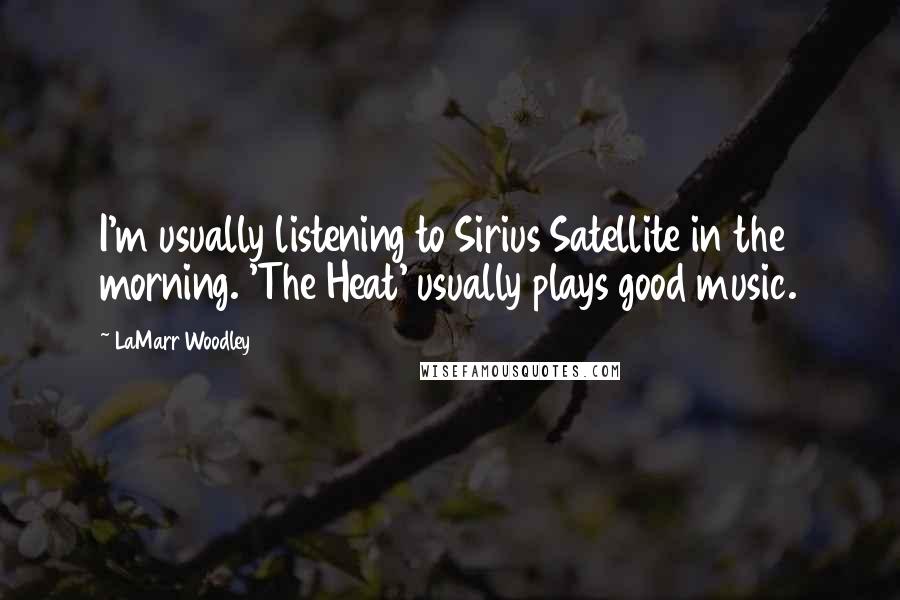 LaMarr Woodley Quotes: I'm usually listening to Sirius Satellite in the morning. 'The Heat' usually plays good music.