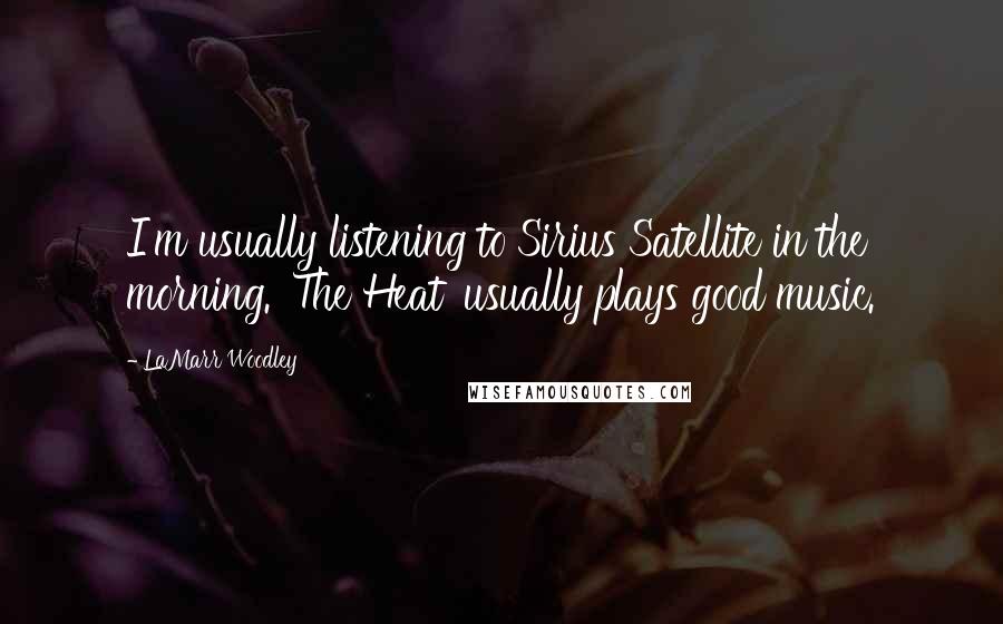 LaMarr Woodley Quotes: I'm usually listening to Sirius Satellite in the morning. 'The Heat' usually plays good music.