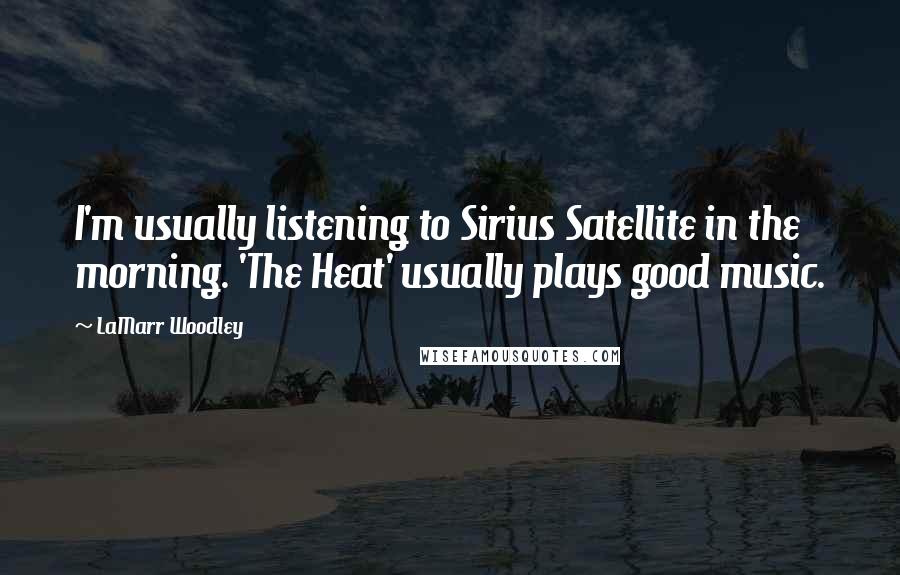 LaMarr Woodley Quotes: I'm usually listening to Sirius Satellite in the morning. 'The Heat' usually plays good music.