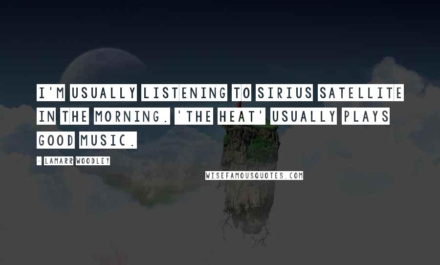 LaMarr Woodley Quotes: I'm usually listening to Sirius Satellite in the morning. 'The Heat' usually plays good music.