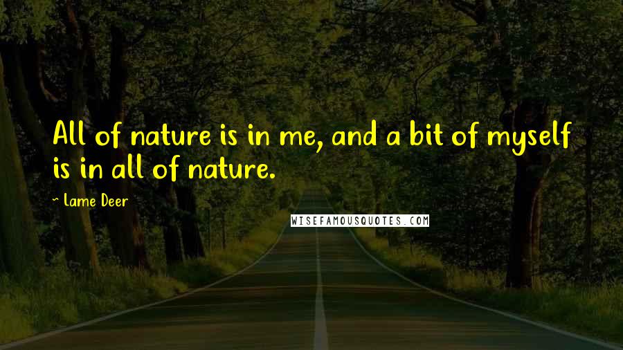Lame Deer Quotes: All of nature is in me, and a bit of myself is in all of nature.