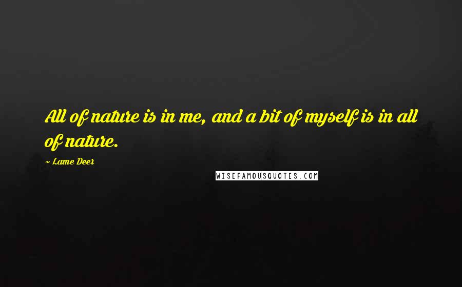 Lame Deer Quotes: All of nature is in me, and a bit of myself is in all of nature.