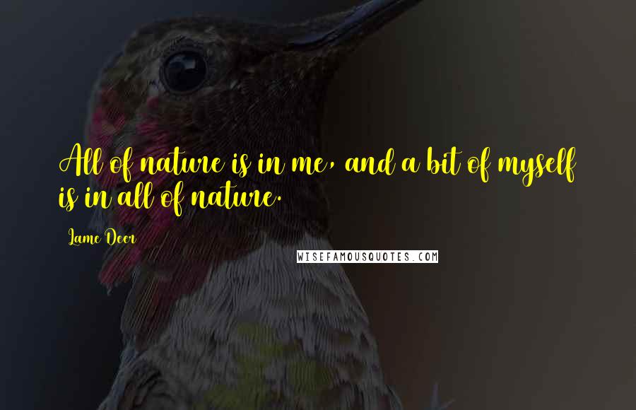 Lame Deer Quotes: All of nature is in me, and a bit of myself is in all of nature.