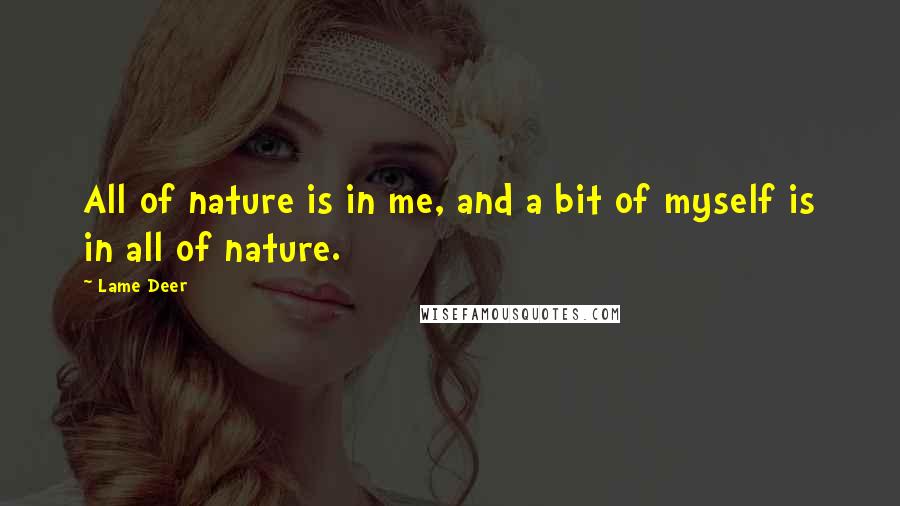 Lame Deer Quotes: All of nature is in me, and a bit of myself is in all of nature.