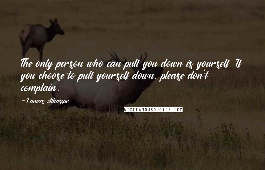 Lamees Alhassar Quotes: The only person who can pull you down is yourself. If you choose to pull yourself down, please don't complain.