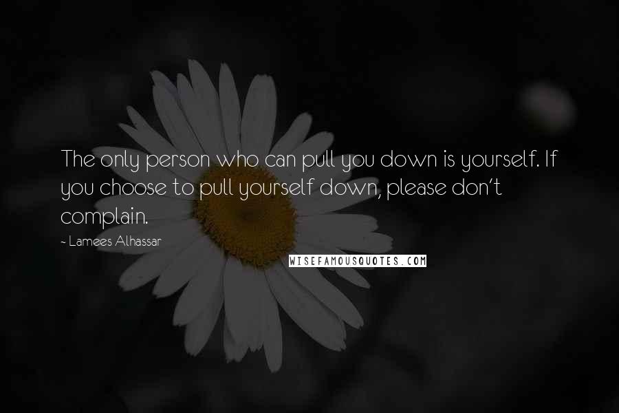 Lamees Alhassar Quotes: The only person who can pull you down is yourself. If you choose to pull yourself down, please don't complain.