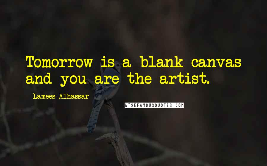 Lamees Alhassar Quotes: Tomorrow is a blank canvas and you are the artist.